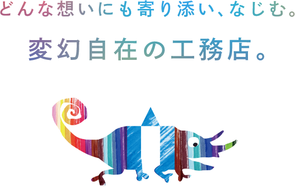 どんな想いにも寄り添い、なじむ。変幻自在の工務店。